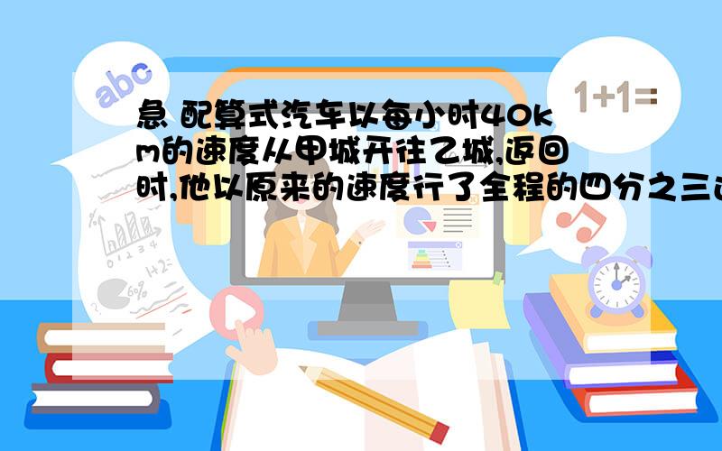 急 配算式汽车以每小时40km的速度从甲城开往乙城,返回时,他以原来的速度行了全程的四分之三还多5km的路程,再改以每小时30km的速度走完余下的路程.因此,返回甲城的时间比前往乙城的世间