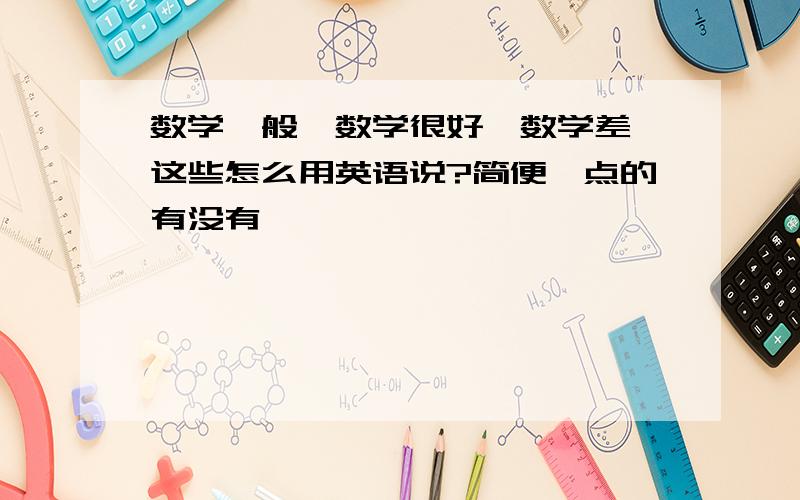 数学一般,数学很好,数学差,这些怎么用英语说?简便一点的有没有