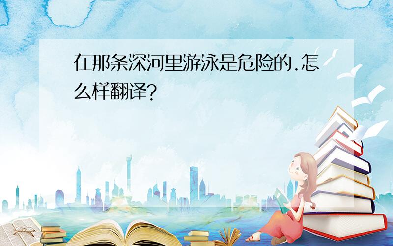 在那条深河里游泳是危险的.怎么样翻译?