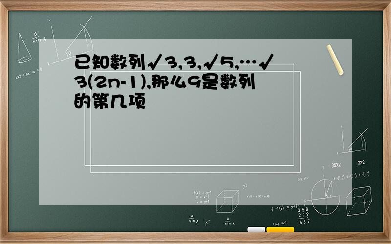 已知数列√3,3,√5,…√3(2n-1),那么9是数列的第几项