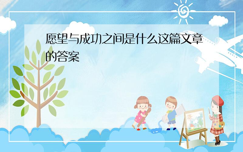 愿望与成功之间是什么这篇文章的答案