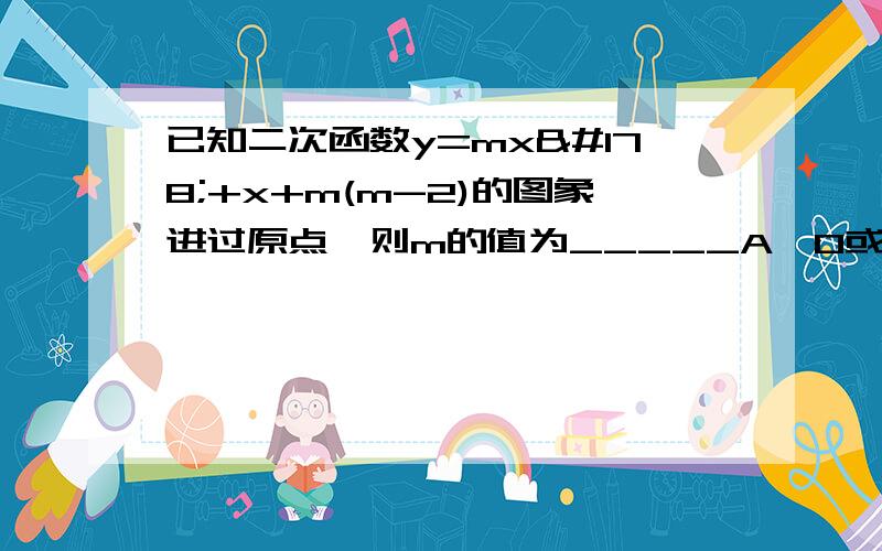 已知二次函数y=mx²+x+m(m-2)的图象进过原点,则m的值为_____A、0或2 B、0 C、2 D、无法确定