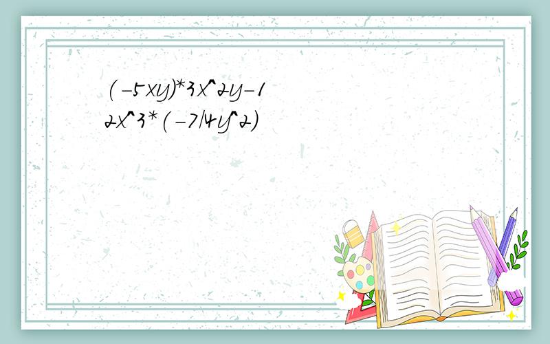 (-5xy)*3x^2y-12x^3*(-7/4y^2)