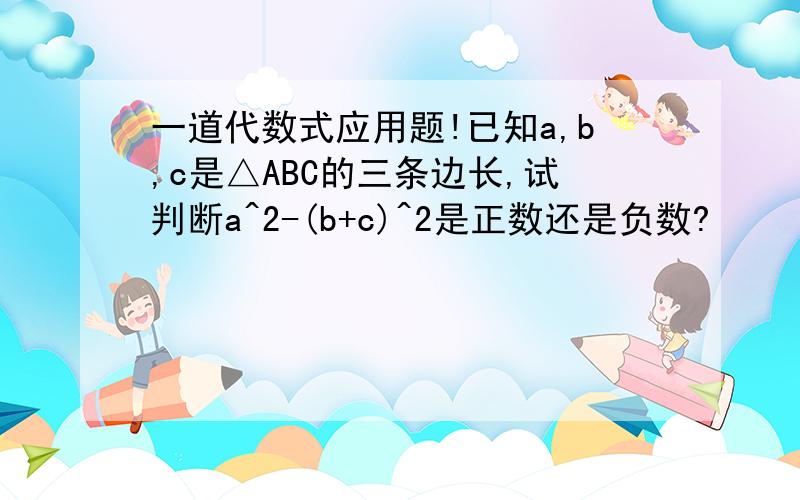 一道代数式应用题!已知a,b,c是△ABC的三条边长,试判断a^2-(b+c)^2是正数还是负数?