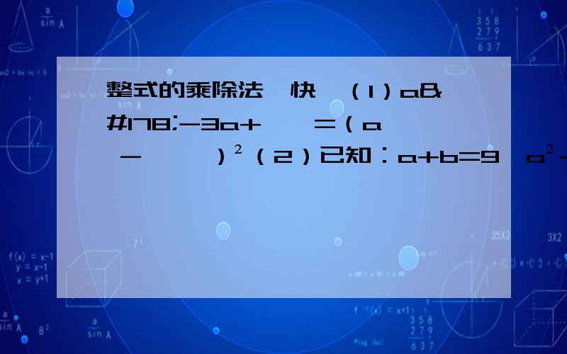 整式的乘除法,快`（1）a²-3a+——=（a - ——）²（2）已知：a+b=9,a²+b²=21,求ab=——（3）若（x-3）(x+3)=x²+ax+b,则b的a次方=——（4）用（a+b）(a-b)=a²-b²,求(x+2y-1)(x-2y+1),变型