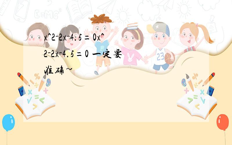 x^2-2x-4.5=0x^2-2x-4.5=0 一定要准确~