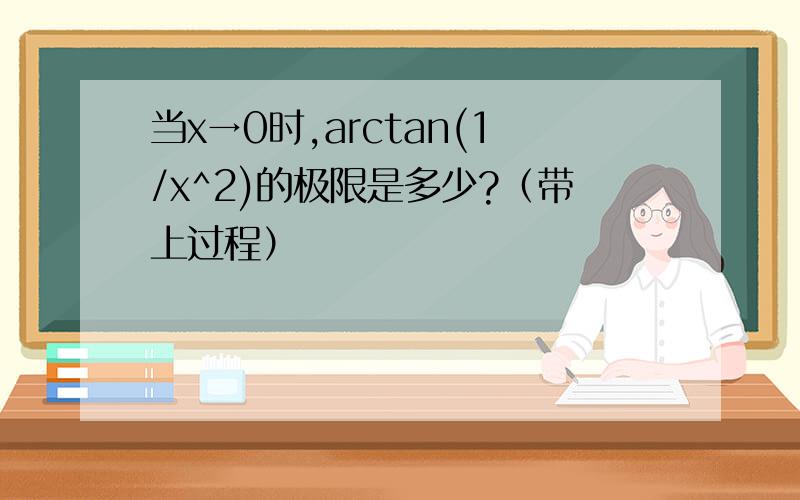 当x→0时,arctan(1/x^2)的极限是多少?（带上过程）