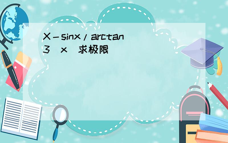 X－sinx/arctan^3(x)求极限