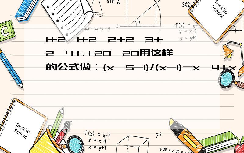 1+2^1+2^2+2^3+2^4+.+20^20用这样的公式做：(x^5-1)/(x-1)=x^4+x^3+x^2+x+1。