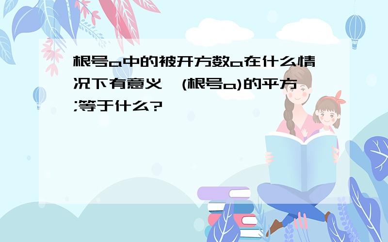 根号a中的被开方数a在什么情况下有意义,(根号a)的平方;等于什么?