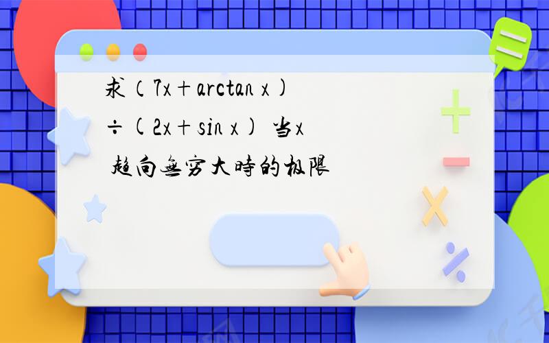 求（7x+arctan x)÷(2x+sin x) 当x 趋向无穷大时的极限