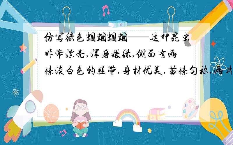 仿写绿色蝈蝈蝈蝈——这种昆虫非常漂亮,浑身嫩绿,侧面有两条淡白色的丝带,身材优美,苗条匀称,两片大翼轻盈如纱.照着这个方式仿写外貌就可以了,字数与上差不多.我要描写昆虫外貌的