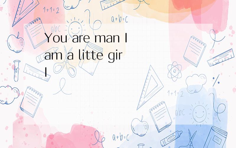 You are man I am a litte girI