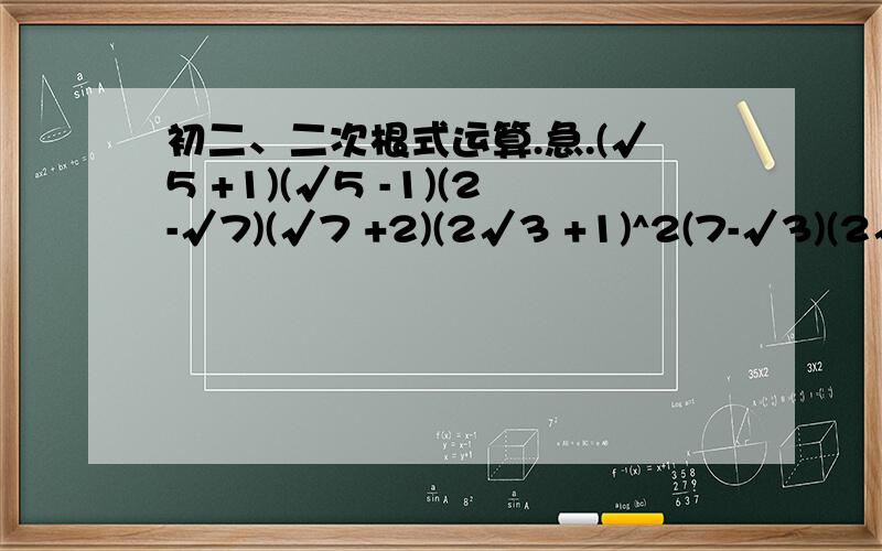 初二、二次根式运算.急.(√5 +1)(√5 -1)(2-√7)(√7 +2)(2√3 +1)^2(7-√3)(2√3 +1)当A=√3时,求代数式(√3-2A)(1-A)-A(2A-1)的值