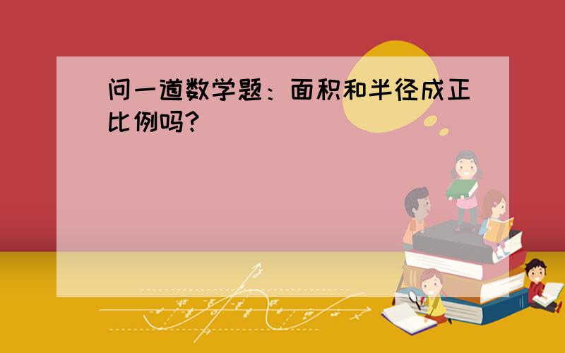 问一道数学题：面积和半径成正比例吗?