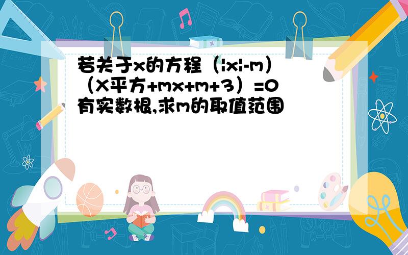 若关于x的方程（|x|-m）（X平方+mx+m+3）=0有实数根,求m的取值范围