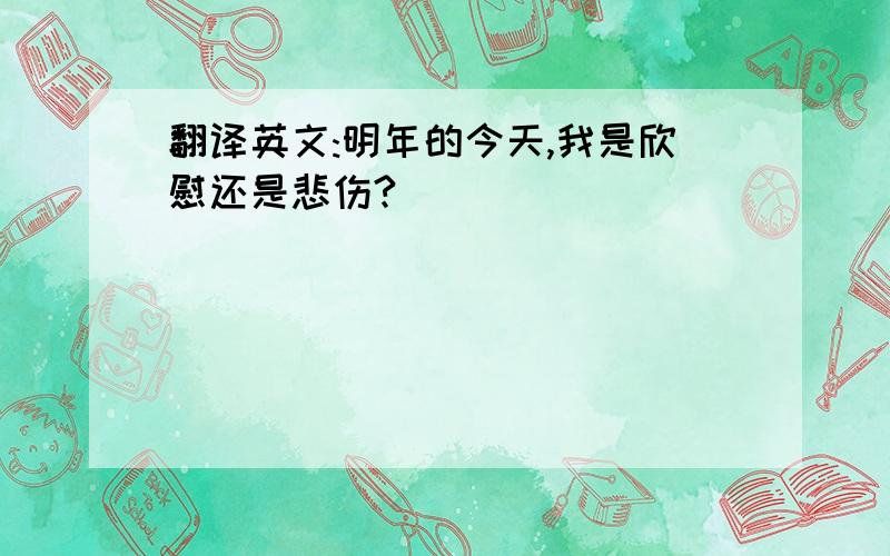 翻译英文:明年的今天,我是欣慰还是悲伤?