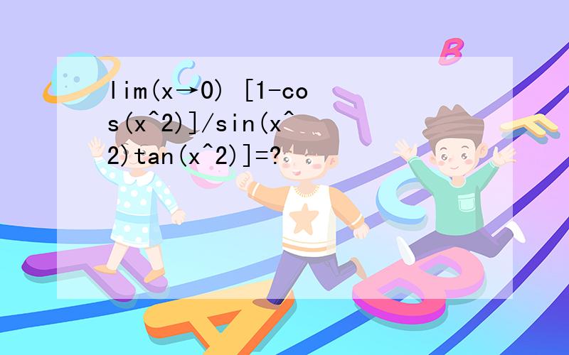 lim(x→0) [1-cos(x^2)]/sin(x^2)tan(x^2)]=?