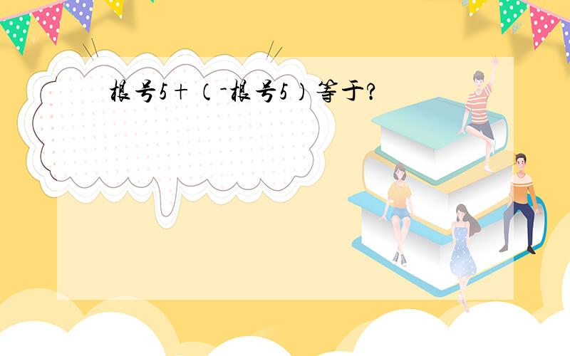 根号5+（-根号5）等于?