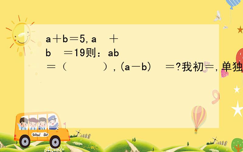 a＋b＝5,a²＋b²＝19则：ab＝（　　　）,(a－b)²＝?我初＝,单独解a,b的值没学.还有：4x²－2kx＋1是完全平方式,