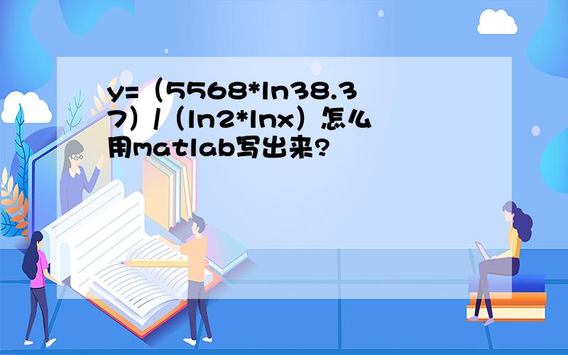 y=（5568*ln38.37）/（ln2*lnx）怎么用matlab写出来?