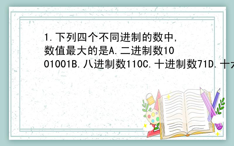 1.下列四个不同进制的数中,数值最大的是A.二进制数1001001B.八进制数110C.十进制数71D.十六进制数4A