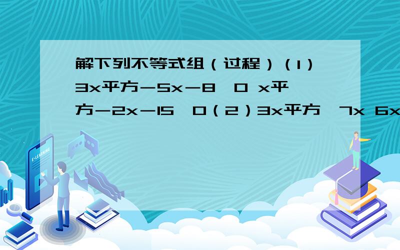 解下列不等式组（过程）（1）3x平方－5x－8≥0 x平方－2x－15＜0（2）3x平方＜7x 6x平方－5x＋1≥0