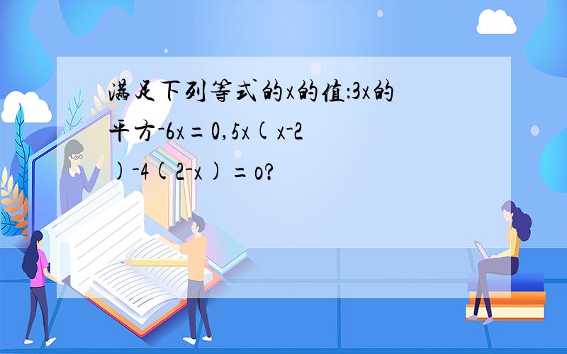 满足下列等式的x的值：3x的平方-6x=0,5x(x-2)-4(2-x)=o?