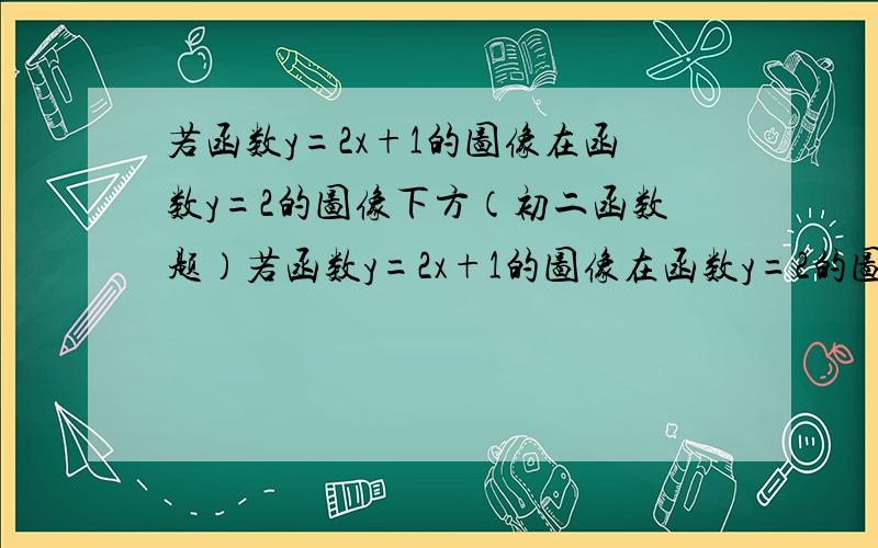 若函数y=2x+1的图像在函数y=2的图像下方（初二函数题）若函数y=2x+1的图像在函数y=2的图像下方（不含交点）,则x的取值范围是______.