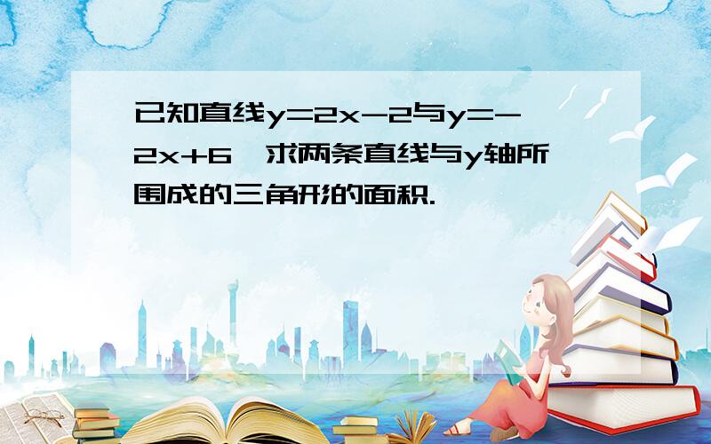 已知直线y=2x-2与y=-2x+6,求两条直线与y轴所围成的三角形的面积.