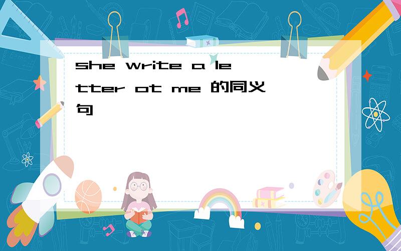 she write a letter ot me 的同义句