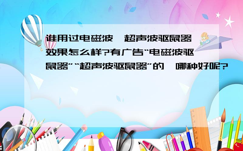 谁用过电磁波、超声波驱鼠器,效果怎么样?有广告“电磁波驱鼠器”“超声波驱鼠器”的,哪种好呢?