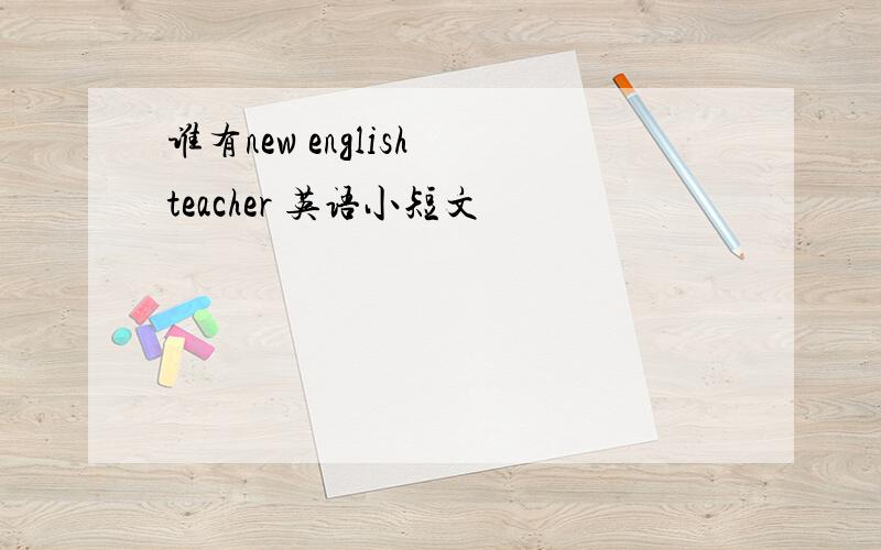 谁有new english teacher 英语小短文