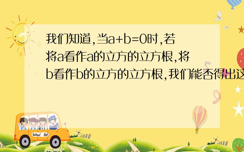 我们知道,当a+b=0时,若将a看作a的立方的立方根,将b看作b的立方的立方根,我们能否得出这样的结论：若两数的立方根互为相反数,则这两数也互为相反数.（1）试举一个例子来判断上述结论是否