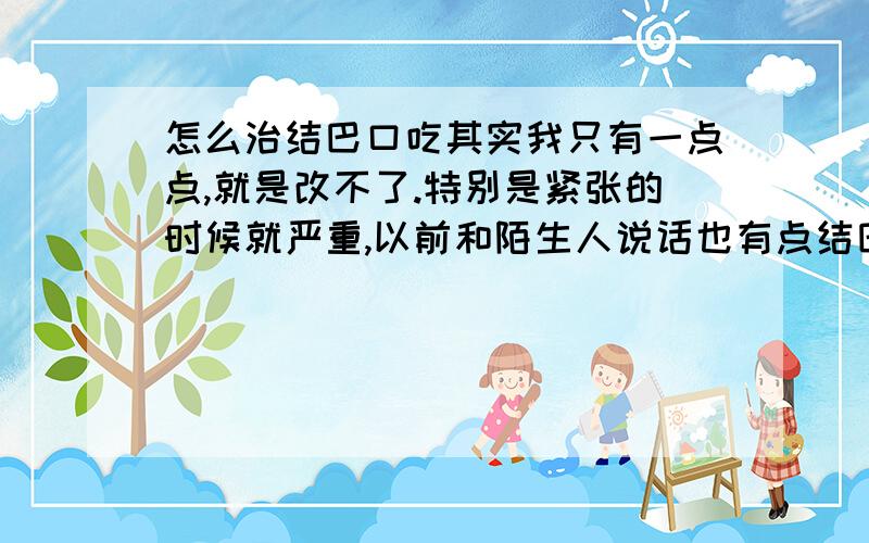 怎么治结巴口吃其实我只有一点点,就是改不了.特别是紧张的时候就严重,以前和陌生人说话也有点结巴,现在好了点,但有的时候也有,还有和陌生人通电话的时候有的时候也有点结巴.真是愁死