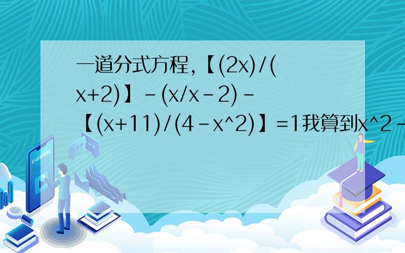 一道分式方程,【(2x)/(x+2)】-(x/x-2)-【(x+11)/(4-x^2)】=1我算到x^2-x+7=1,然后下面x就求不出来了,是不是我算错了.