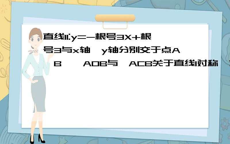 直线l1:y=-根号3X+根号3与x轴、y轴分别交于点A、B,△AOB与△ACB关于直线l对称,求c点的坐标