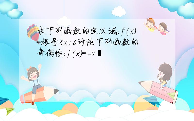 求下列函数的定义域：f(x)=根号3x+6讨论下列函数的奇偶性：f(x)=-x³