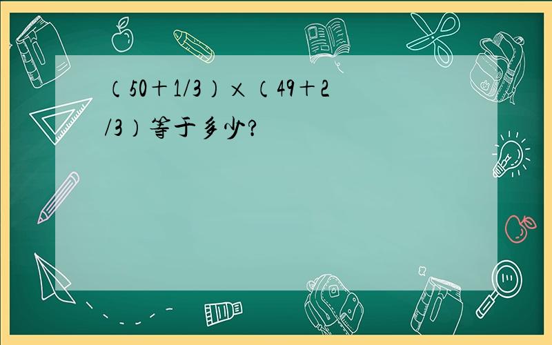 （50＋1/3）×（49＋2/3）等于多少?