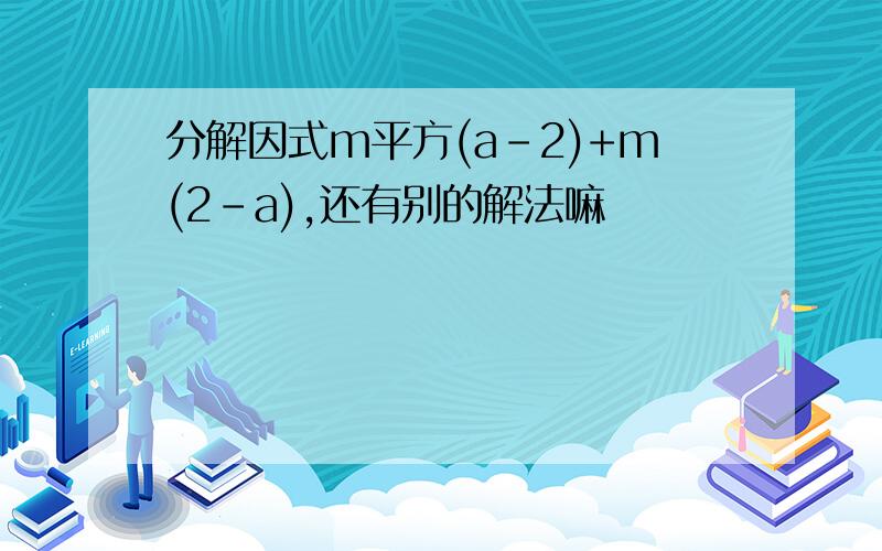 分解因式m平方(a-2)+m(2-a),还有别的解法嘛