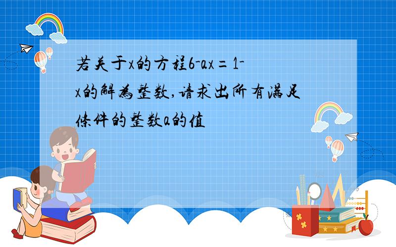 若关于x的方程6-ax=1-x的解为整数,请求出所有满足条件的整数a的值