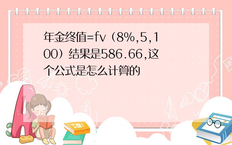 年金终值=fv（8%,5,100）结果是586.66,这个公式是怎么计算的