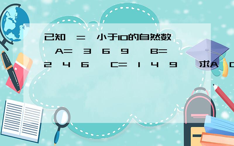 已知∪={小于10的自然数},A={3,6,9},B={2,4,6},C={1,4,9},求A∪C,A∩C,CuACuB,CuB∩CuC