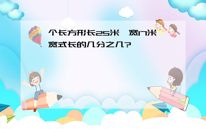 一个长方形长25米、宽17米,宽式长的几分之几?