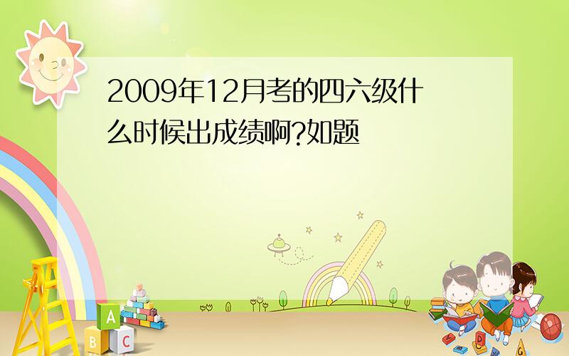 2009年12月考的四六级什么时候出成绩啊?如题