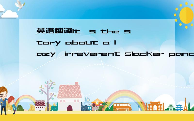 英语翻译It's the story about a lazy,irreverent slacker panda,named Po,who is the biggest fan of Kung Fu around...which doesn't exactly come in handy while working every day in his family's noodle shop.Unexpectedly chosen to fulfill an ancient pro