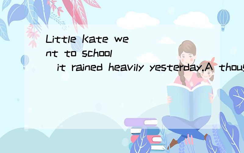 Little Kate went to school___it rained heavily yesterday.A thoughB since为什么选B不选A?