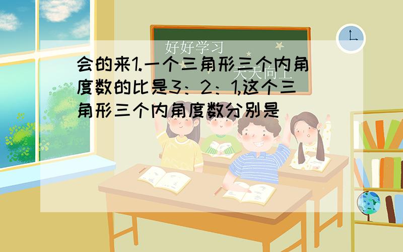 会的来1.一个三角形三个内角度数的比是3：2：1,这个三角形三个内角度数分别是（ ） （ ） （ ）,这是一个（ ）三角形2.圆的半径扩大到原来的5倍,直径就扩大到原来的（）倍,周长就扩大到