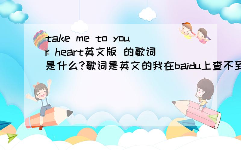 take me to your heart英文版 的歌词是什么?歌词是英文的我在baidu上查不到