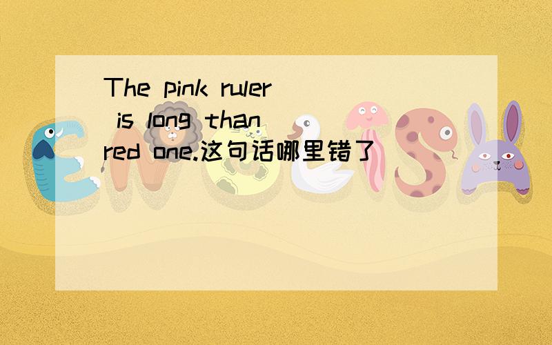 The pink ruler is long than red one.这句话哪里错了